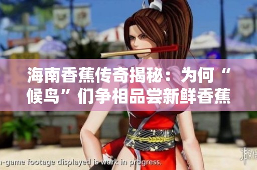 海南香蕉传奇揭秘：为何“候鸟”们争相品尝新鲜香蕉