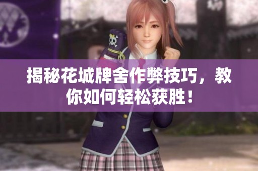 揭秘花城牌舍作弊技巧，教你如何轻松获胜！