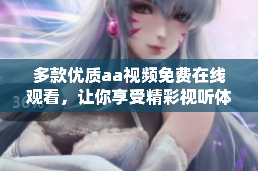 多款优质aa视频免费在线观看，让你享受精彩视听体验
