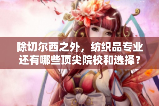 除切尔西之外，纺织品专业还有哪些顶尖院校和选择？