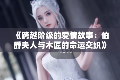 《跨越阶级的爱情故事：伯爵夫人与木匠的命运交织》