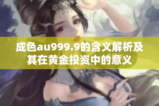 成色au999.9的含义解析及其在黄金投资中的意义