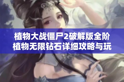 植物大战僵尸2破解版全阶植物无限钻石详细攻略与玩法分析