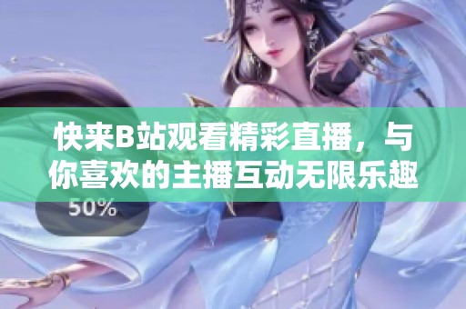 快来B站观看精彩直播，与你喜欢的主播互动无限乐趣！