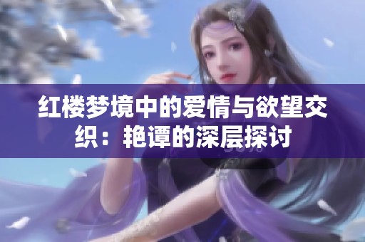 红楼梦境中的爱情与欲望交织：艳谭的深层探讨
