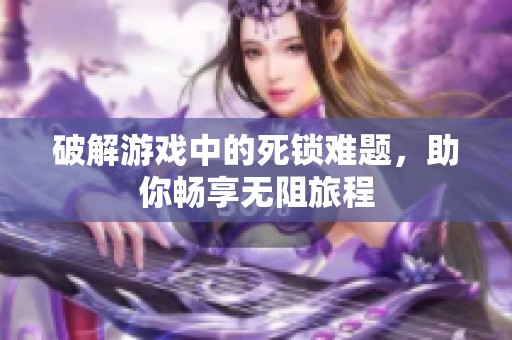 破解游戏中的死锁难题，助你畅享无阻旅程