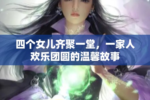 四个女儿齐聚一堂，一家人欢乐团圆的温馨故事