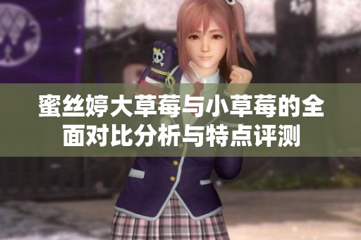 蜜丝婷大草莓与小草莓的全面对比分析与特点评测