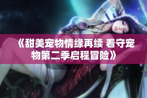 《甜美宠物情缘再续 看守宠物第二季启程冒险》