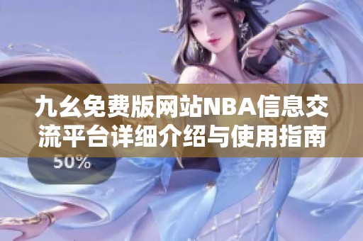 九幺免费版网站NBA信息交流平台详细介绍与使用指南