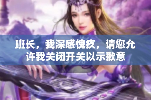 班长，我深感愧疚，请您允许我关闭开关以示歉意