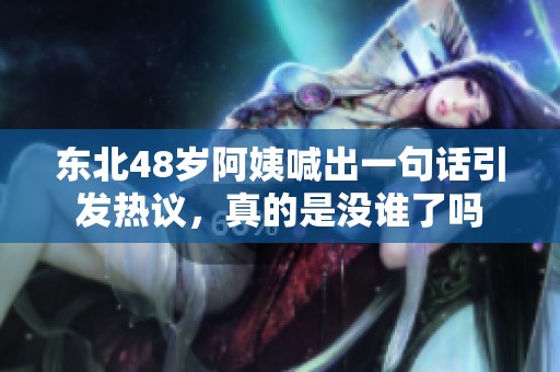 东北48岁阿姨喊出一句话引发热议，真的是没谁了吗
