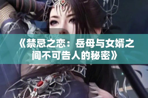 《禁忌之恋：岳母与女婿之间不可告人的秘密》