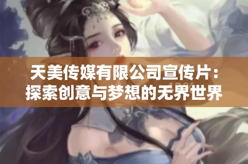 天美传媒有限公司宣传片：探索创意与梦想的无界世界
