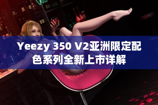 Yeezy 350 V2亚洲限定配色系列全新上市详解