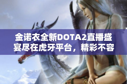 金诺衣全新DOTA2直播盛宴尽在虎牙平台，精彩不容错过！