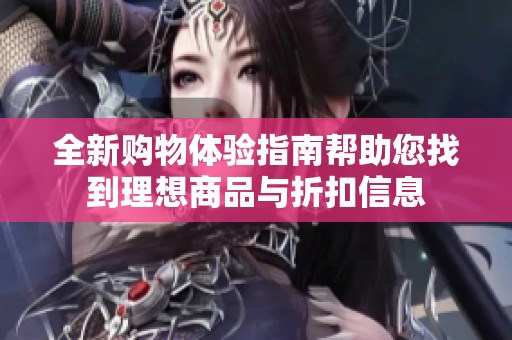 全新购物体验指南帮助您找到理想商品与折扣信息