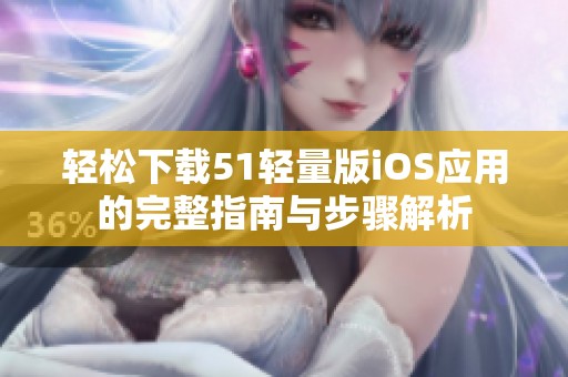 轻松下载51轻量版iOS应用的完整指南与步骤解析