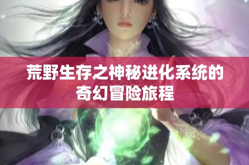 荒野生存之神秘进化系统的奇幻冒险旅程