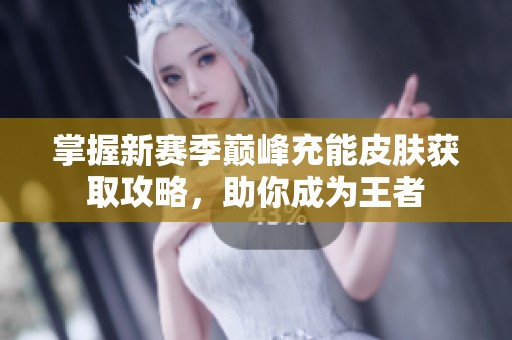 掌握新赛季巅峰充能皮肤获取攻略，助你成为王者