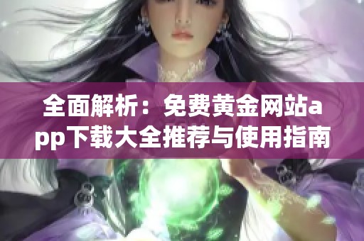 全面解析：免费黄金网站app下载大全推荐与使用指南