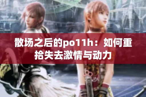 散场之后的po11h：如何重拾失去激情与动力