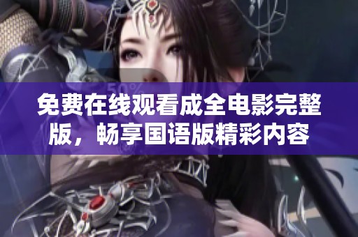 免费在线观看成全电影完整版，畅享国语版精彩内容