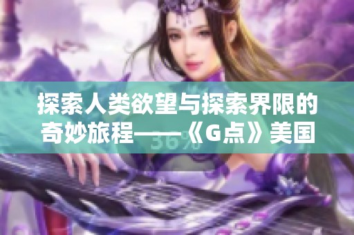 探索人类欲望与探索界限的奇妙旅程——《G点》美国电影解析