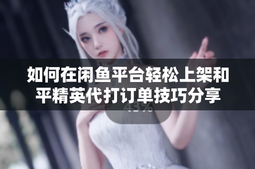 如何在闲鱼平台轻松上架和平精英代打订单技巧分享