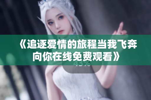 《追逐爱情的旅程当我飞奔向你在线免费观看》