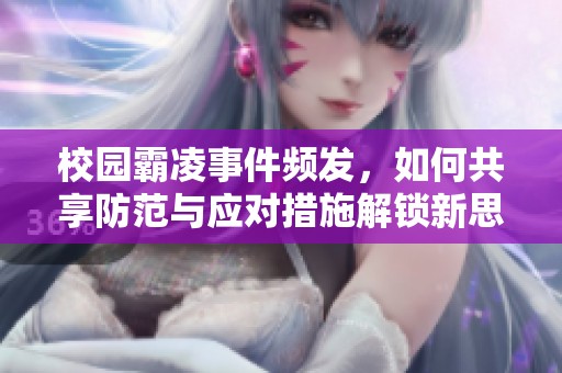校园霸凌事件频发，如何共享防范与应对措施解锁新思路