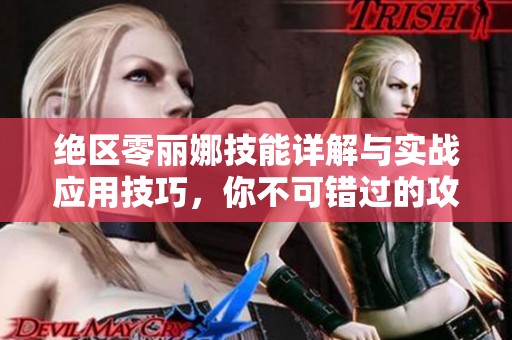 绝区零丽娜技能详解与实战应用技巧，你不可错过的攻略指南！
