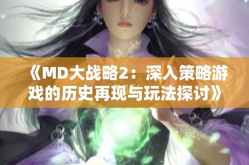 《MD大战略2：深入策略游戏的历史再现与玩法探讨》