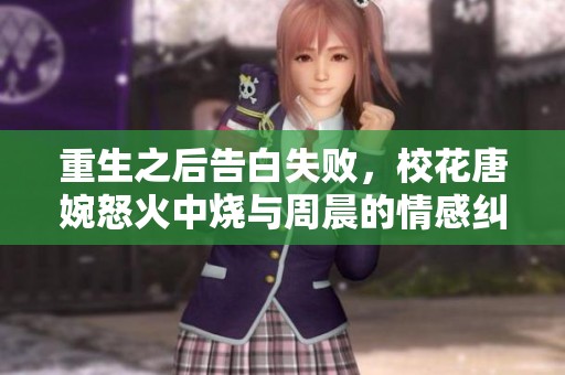 重生之后告白失败，校花唐婉怒火中烧与周晨的情感纠葛