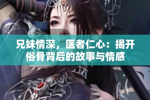 兄妹情深，医者仁心：揭开俗骨背后的故事与情感