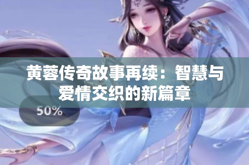 黄蓉传奇故事再续：智慧与爱情交织的新篇章