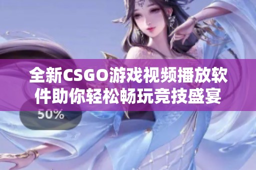 全新CSGO游戏视频播放软件助你轻松畅玩竞技盛宴