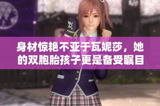身材惊艳不亚于瓦妮莎，她的双胞胎孩子更是备受瞩目