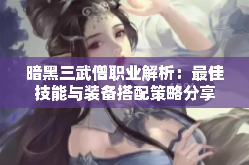 暗黑三武僧职业解析：最佳技能与装备搭配策略分享