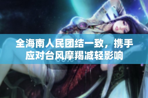 全海南人民团结一致，携手应对台风摩羯减轻影响
