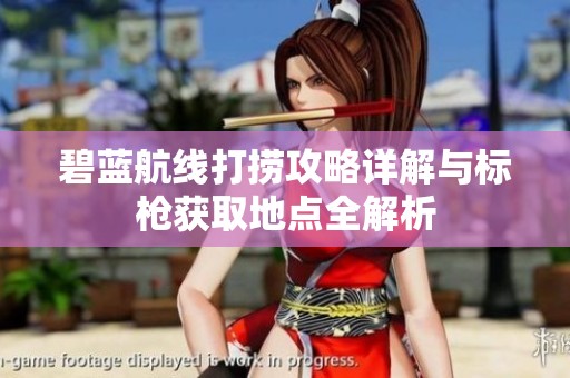 碧蓝航线打捞攻略详解与标枪获取地点全解析