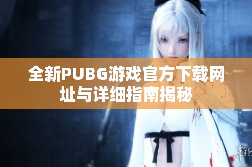 全新PUBG游戏官方下载网址与详细指南揭秘