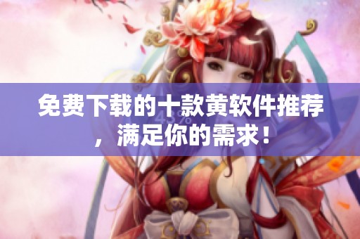 免费下载的十款黄软件推荐，满足你的需求！