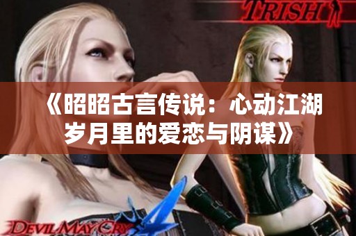 《昭昭古言传说：心动江湖岁月里的爱恋与阴谋》