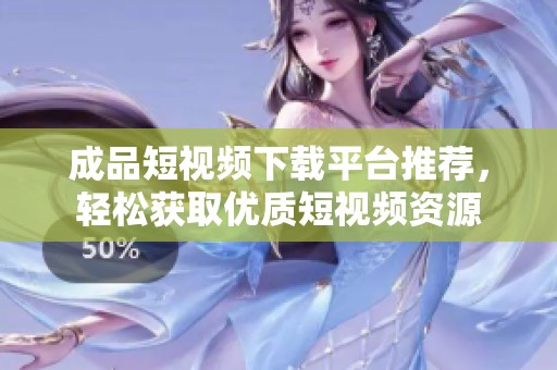 成品短视频下载平台推荐，轻松获取优质短视频资源
