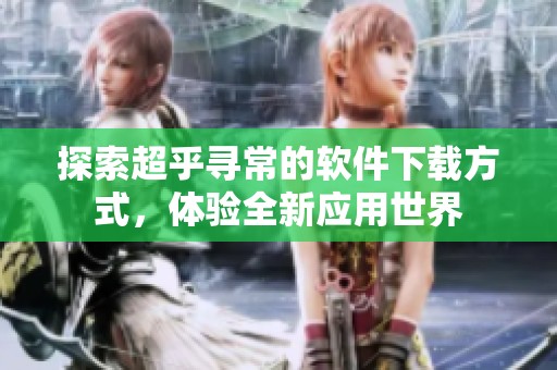 探索超乎寻常的软件下载方式，体验全新应用世界