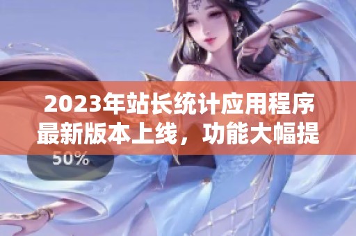 2023年站长统计应用程序最新版本上线，功能大幅提升