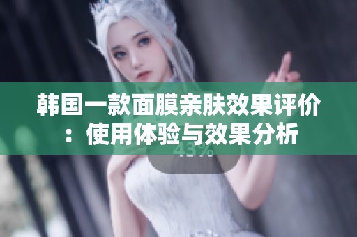 韩国一款面膜亲肤效果评价：使用体验与效果分析