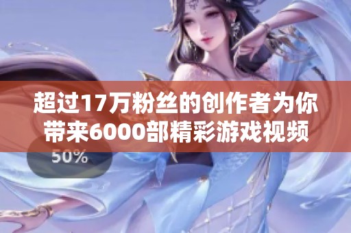 超过17万粉丝的创作者为你带来6000部精彩游戏视频