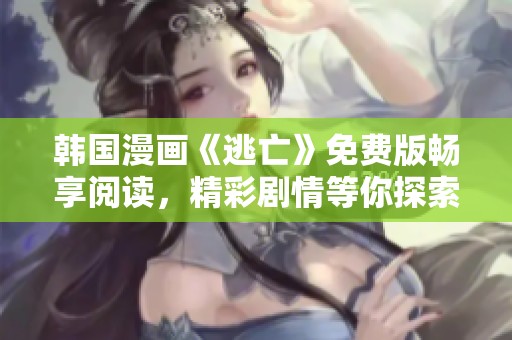 韩国漫画《逃亡》免费版畅享阅读，精彩剧情等你探索